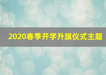 2020春季开学升旗仪式主题