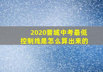 2020晋城中考最低控制线是怎么算出来的