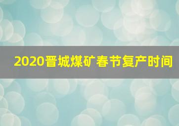 2020晋城煤矿春节复产时间