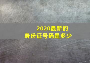 2020最新的身份证号码是多少