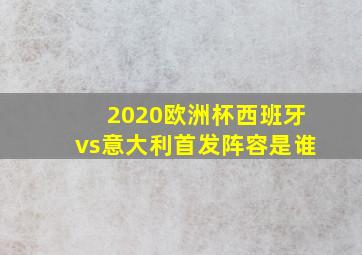 2020欧洲杯西班牙vs意大利首发阵容是谁