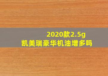 2020款2.5g凯美瑞豪华机油增多吗