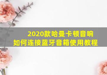 2020款哈曼卡顿音响如何连接蓝牙音箱使用教程