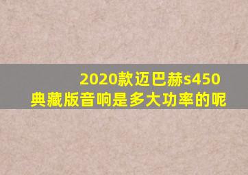 2020款迈巴赫s450典藏版音响是多大功率的呢