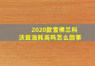 2020款雪佛兰科沃兹油耗高吗怎么回事