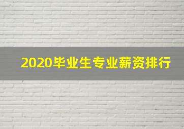 2020毕业生专业薪资排行