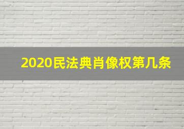 2020民法典肖像权第几条