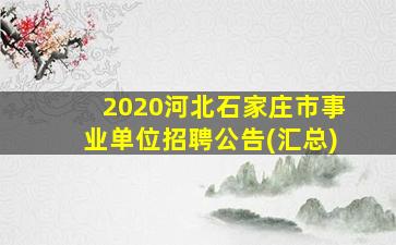 2020河北石家庄市事业单位招聘公告(汇总)