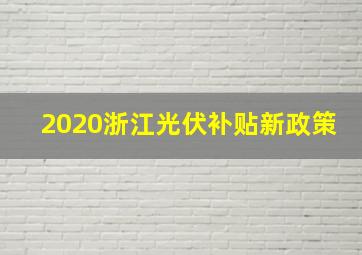 2020浙江光伏补贴新政策