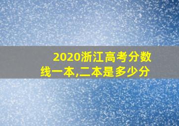 2020浙江高考分数线一本,二本是多少分