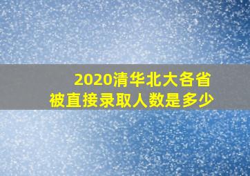 2020清华北大各省被直接录取人数是多少