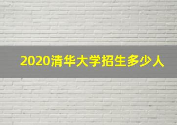 2020清华大学招生多少人