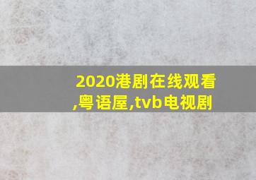 2020港剧在线观看,粤语屋,tvb电视剧