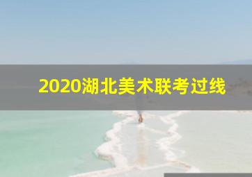 2020湖北美术联考过线