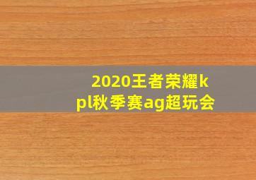 2020王者荣耀kpl秋季赛ag超玩会