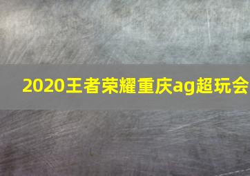 2020王者荣耀重庆ag超玩会