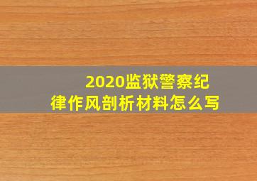 2020监狱警察纪律作风剖析材料怎么写