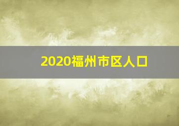 2020福州市区人口