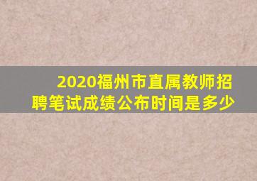 2020福州市直属教师招聘笔试成绩公布时间是多少