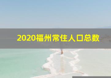 2020福州常住人口总数