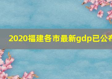 2020福建各市最新gdp已公布