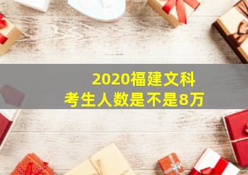 2020福建文科考生人数是不是8万