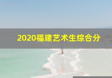 2020福建艺术生综合分