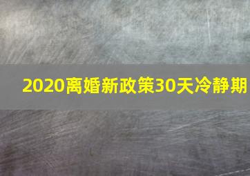 2020离婚新政策30天冷静期