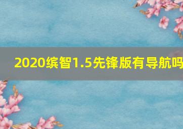 2020缤智1.5先锋版有导航吗