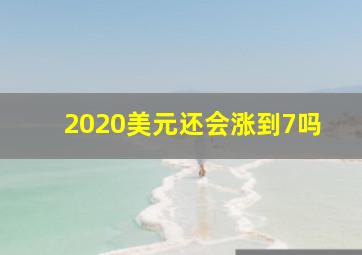 2020美元还会涨到7吗