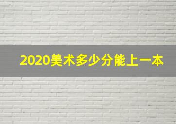 2020美术多少分能上一本