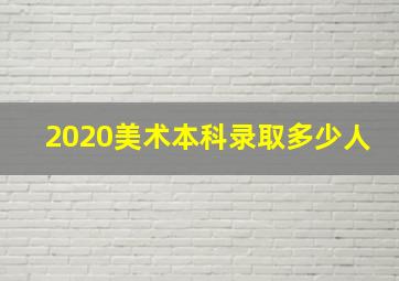 2020美术本科录取多少人