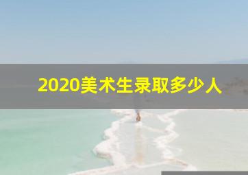 2020美术生录取多少人