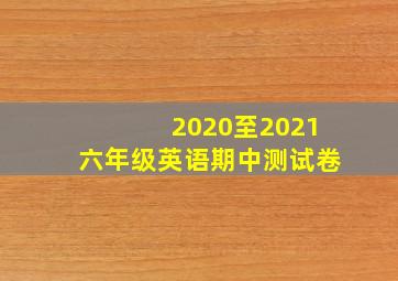 2020至2021六年级英语期中测试卷