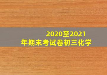 2020至2021年期末考试卷初三化学