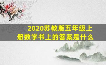 2020苏教版五年级上册数学书上的答案是什么