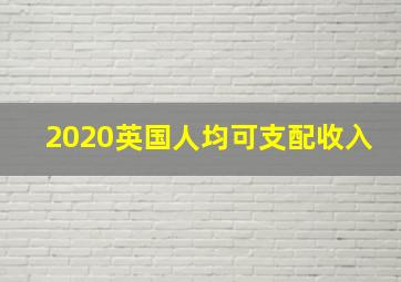 2020英国人均可支配收入