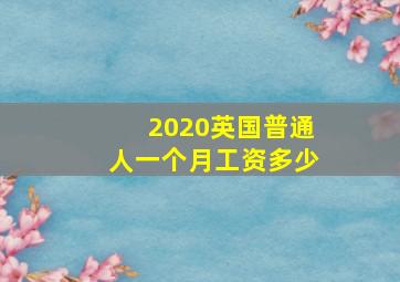 2020英国普通人一个月工资多少