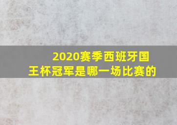 2020赛季西班牙国王杯冠军是哪一场比赛的