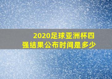 2020足球亚洲杯四强结果公布时间是多少