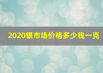 2020银市场价格多少钱一克