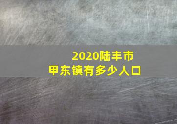 2020陆丰市甲东镇有多少人口