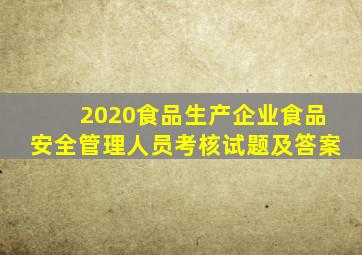 2020食品生产企业食品安全管理人员考核试题及答案