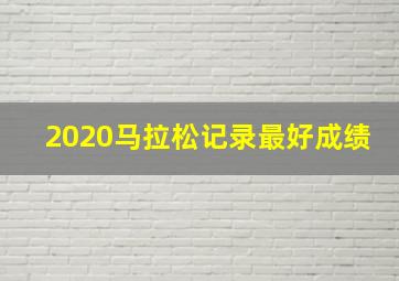 2020马拉松记录最好成绩