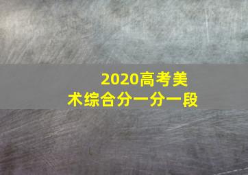 2020高考美术综合分一分一段