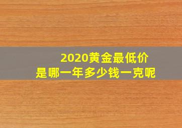 2020黄金最低价是哪一年多少钱一克呢