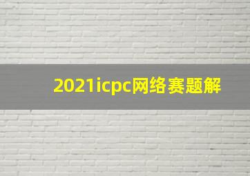 2021icpc网络赛题解