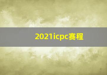 2021icpc赛程