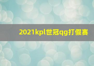 2021kpl世冠qg打假赛