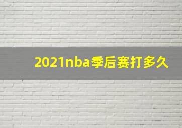 2021nba季后赛打多久